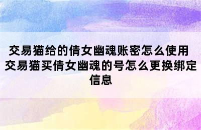 交易猫给的倩女幽魂账密怎么使用 交易猫买倩女幽魂的号怎么更换绑定信息